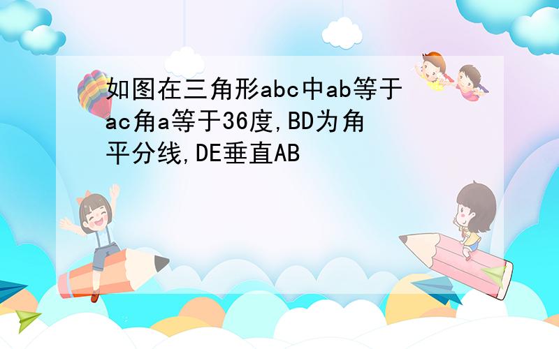 如图在三角形abc中ab等于ac角a等于36度,BD为角平分线,DE垂直AB