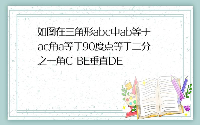 如图在三角形abc中ab等于ac角a等于90度点等于二分之一角C BE垂直DE