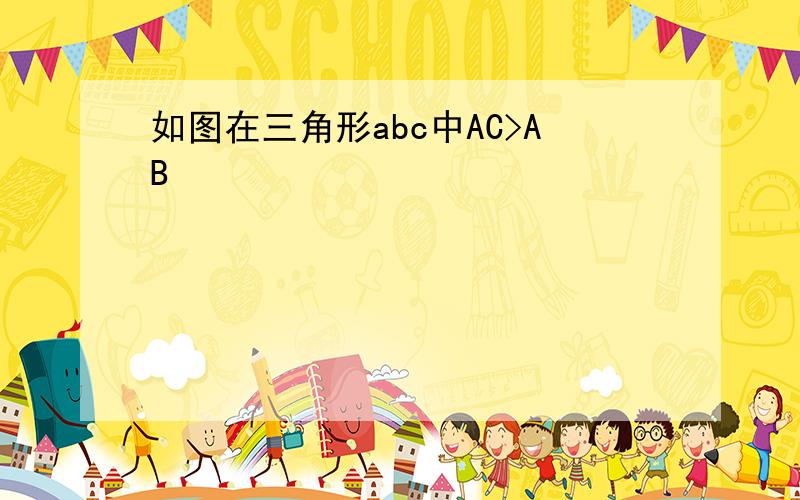 如图在三角形abc中AC>AB