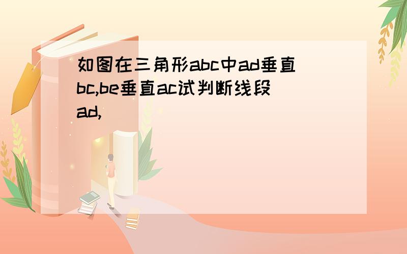 如图在三角形abc中ad垂直bc,be垂直ac试判断线段ad,