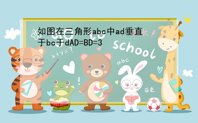 如图在三角形abc中ad垂直于bc于dAD=BD=3