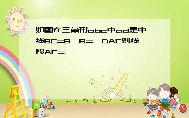 如图在三角形abc中ad是中线BC=8∠B=∠DAC则线段AC=