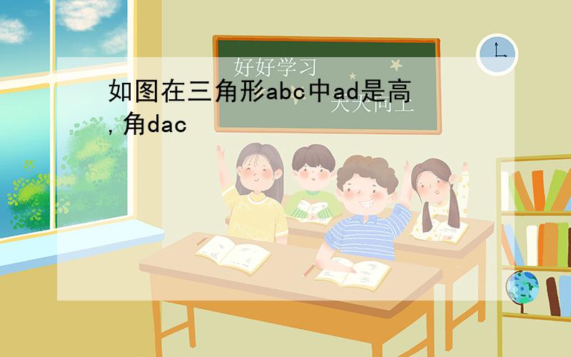 如图在三角形abc中ad是高,角dac