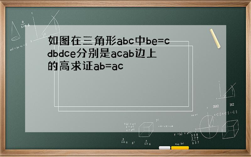 如图在三角形abc中be=cdbdce分别是acab边上的高求证ab=ac