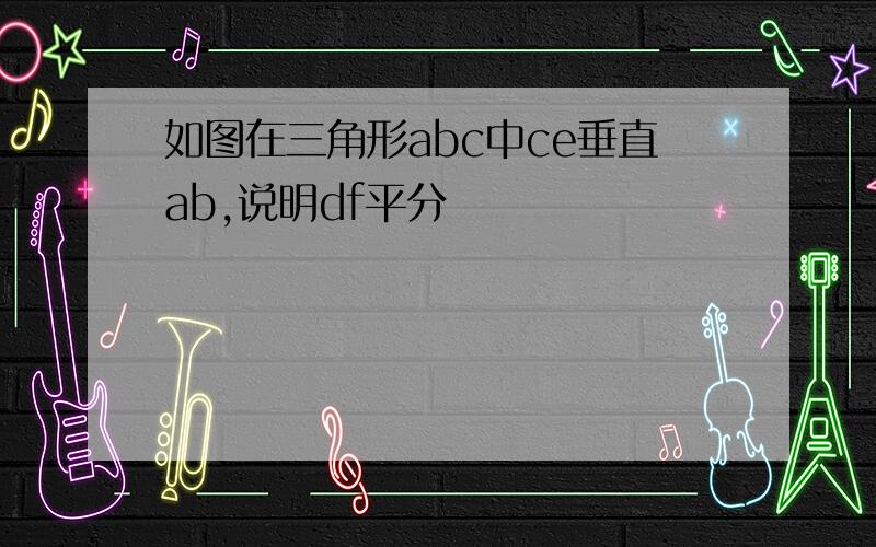 如图在三角形abc中ce垂直ab,说明df平分