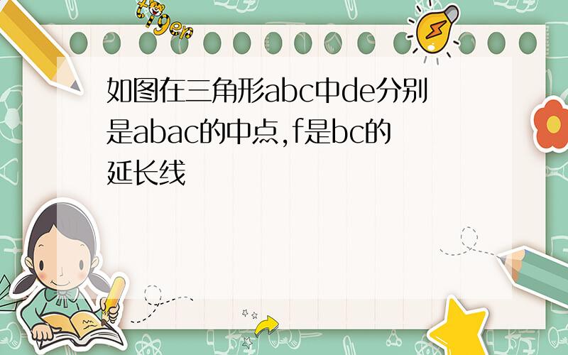 如图在三角形abc中de分别是abac的中点,f是bc的延长线