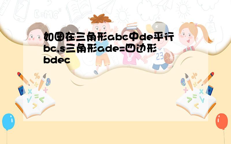 如图在三角形abc中de平行bc,s三角形ade=四边形bdec