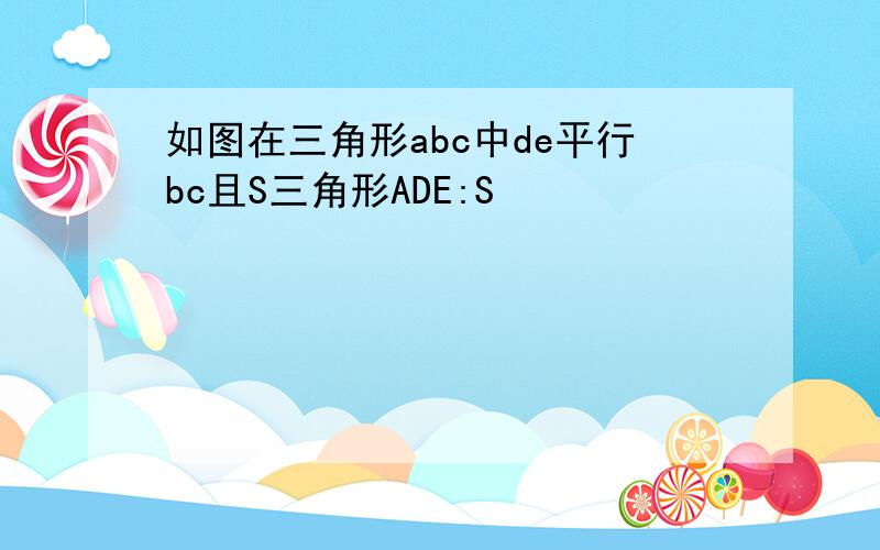 如图在三角形abc中de平行bc且S三角形ADE:S