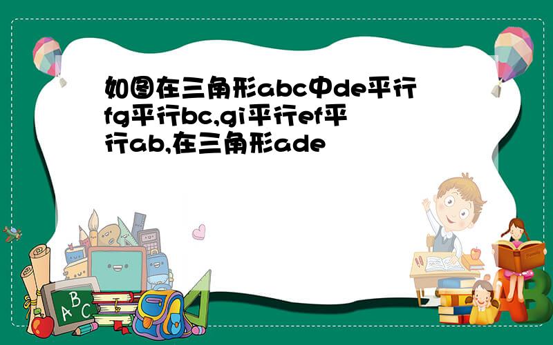 如图在三角形abc中de平行fg平行bc,gi平行ef平行ab,在三角形ade