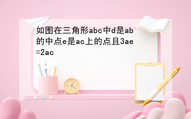 如图在三角形abc中d是ab的中点e是ac上的点且3ae=2ac