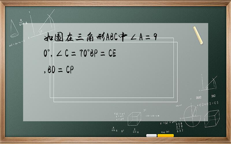 如图在三角形ABC中∠A=90°,∠C=70°BP=CE,BD=CP