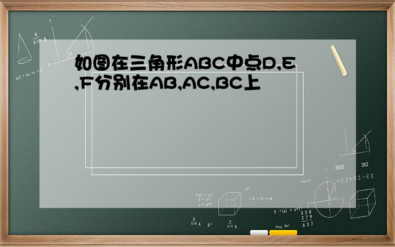 如图在三角形ABC中点D,E,F分别在AB,AC,BC上