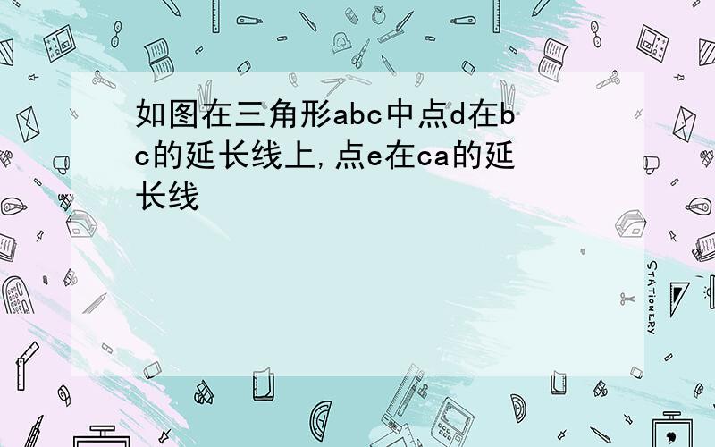 如图在三角形abc中点d在bc的延长线上,点e在ca的延长线