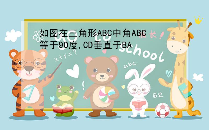 如图在三角形ABC中角ABC等于90度,CD垂直于BA