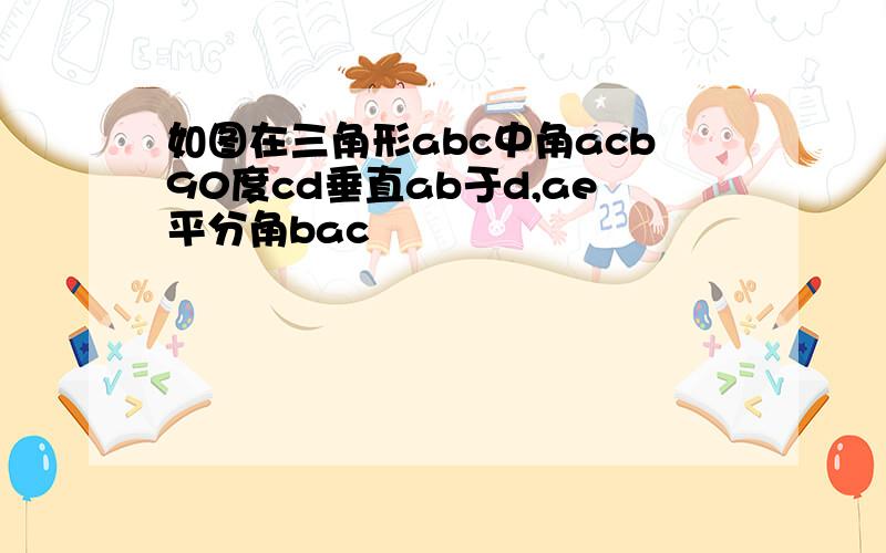 如图在三角形abc中角acb90度cd垂直ab于d,ae平分角bac