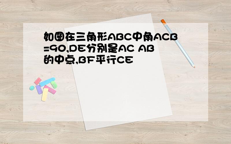 如图在三角形ABC中角ACB=90,DE分别是AC AB的中点,BF平行CE