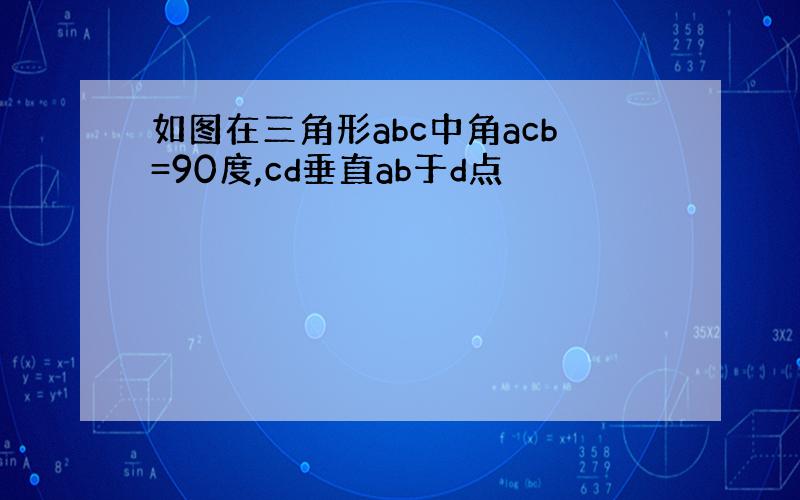 如图在三角形abc中角acb=90度,cd垂直ab于d点