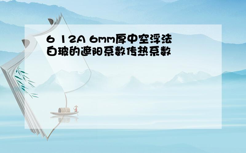 6 12A 6mm厚中空浮法白玻的遮阳系数传热系数