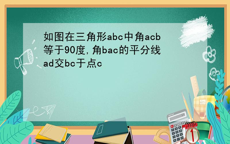 如图在三角形abc中角acb等于90度,角bac的平分线ad交bc于点c