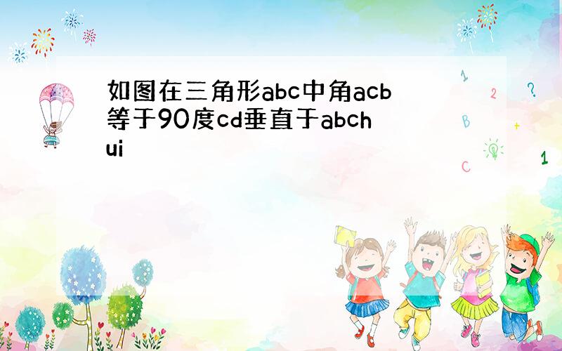 如图在三角形abc中角acb等于90度cd垂直于abchui