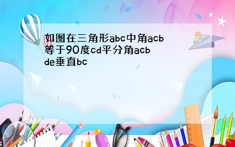 如图在三角形abc中角acb等于90度cd平分角acb de垂直bc