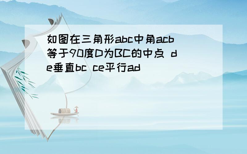 如图在三角形abc中角acb等于90度D为BC的中点 de垂直bc ce平行ad