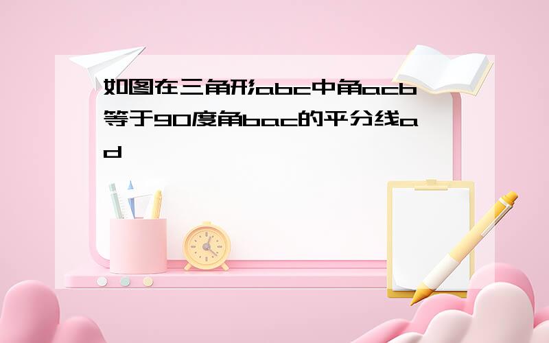 如图在三角形abc中角acb等于90度角bac的平分线ad