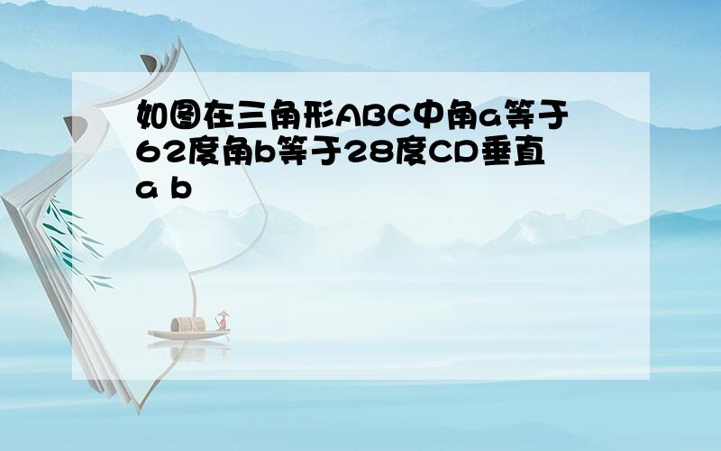 如图在三角形ABC中角a等于62度角b等于28度CD垂直a b