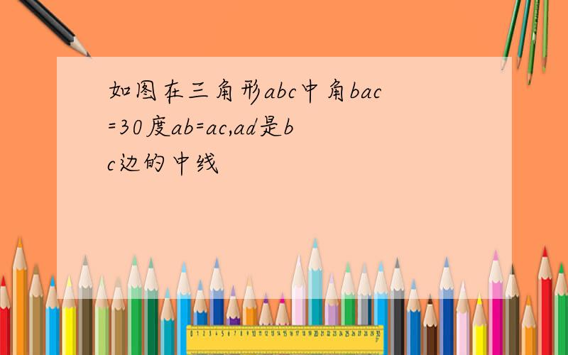 如图在三角形abc中角bac=30度ab=ac,ad是bc边的中线