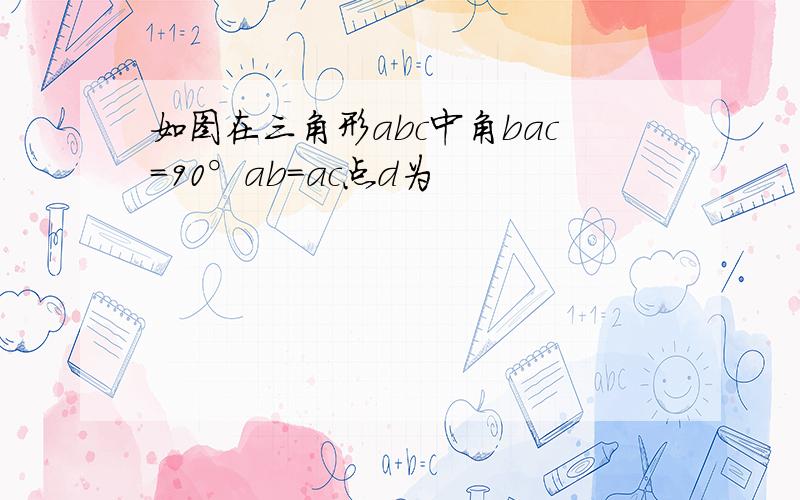 如图在三角形abc中角bac=90°ab=ac点d为