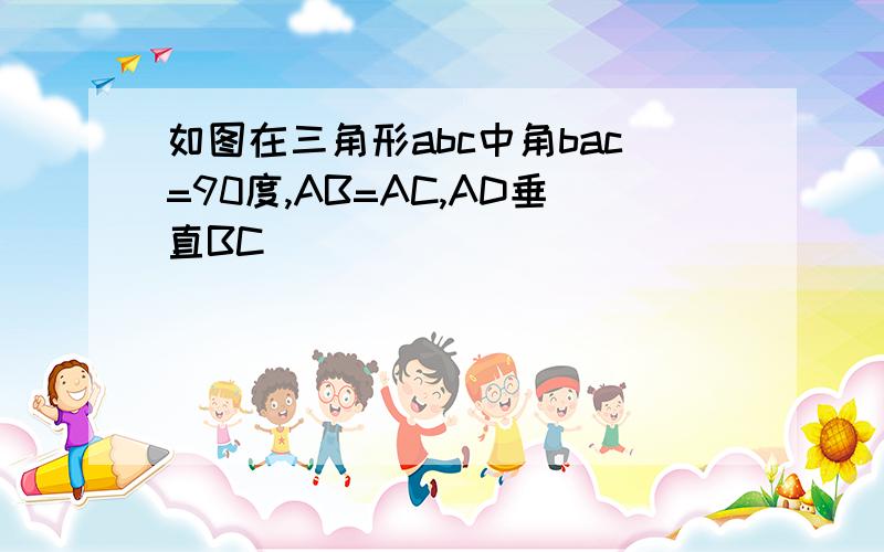 如图在三角形abc中角bac=90度,AB=AC,AD垂直BC