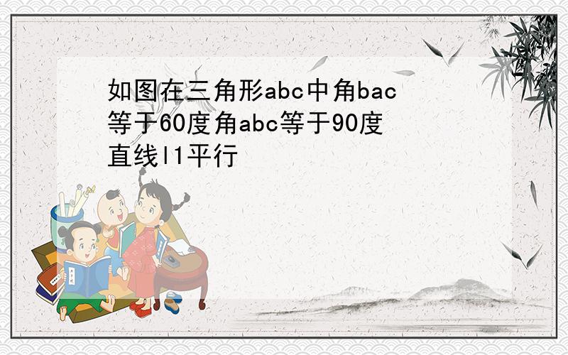 如图在三角形abc中角bac等于60度角abc等于90度直线l1平行