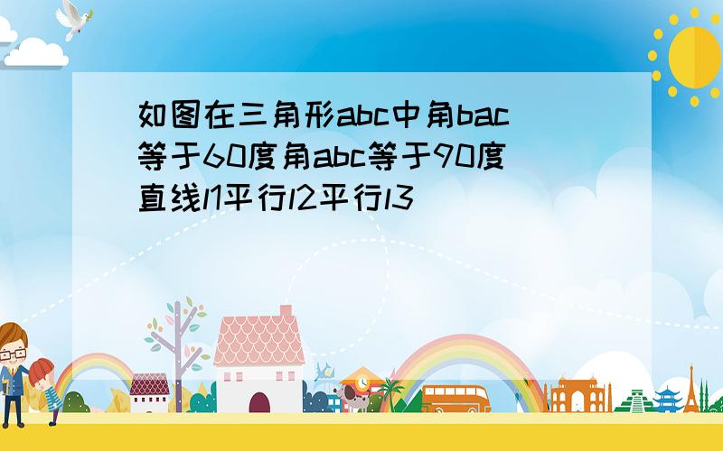 如图在三角形abc中角bac等于60度角abc等于90度直线l1平行l2平行l3