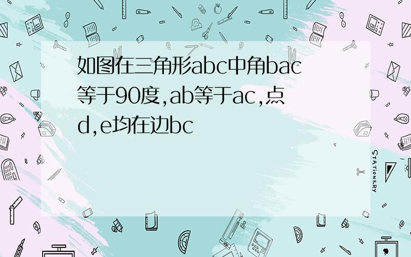 如图在三角形abc中角bac等于90度,ab等于ac,点d,e均在边bc