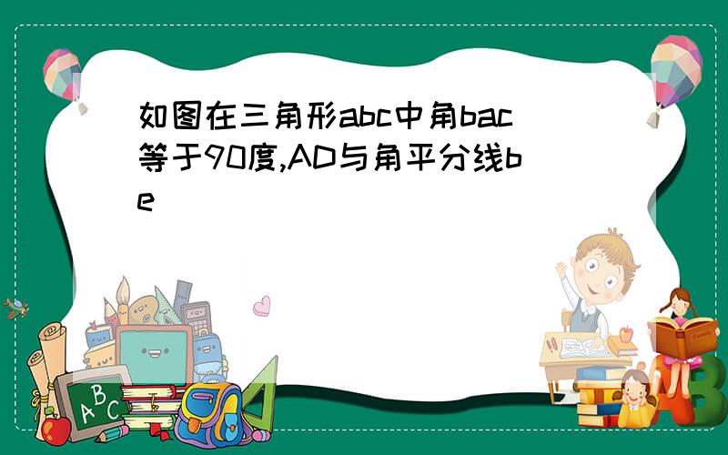 如图在三角形abc中角bac等于90度,AD与角平分线be