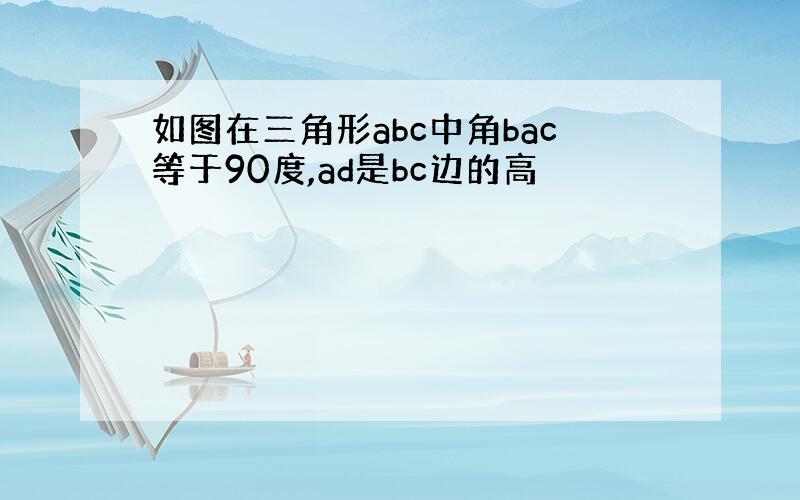 如图在三角形abc中角bac等于90度,ad是bc边的高