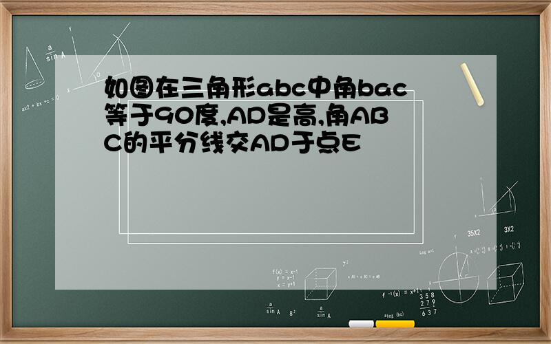 如图在三角形abc中角bac等于90度,AD是高,角ABC的平分线交AD于点E