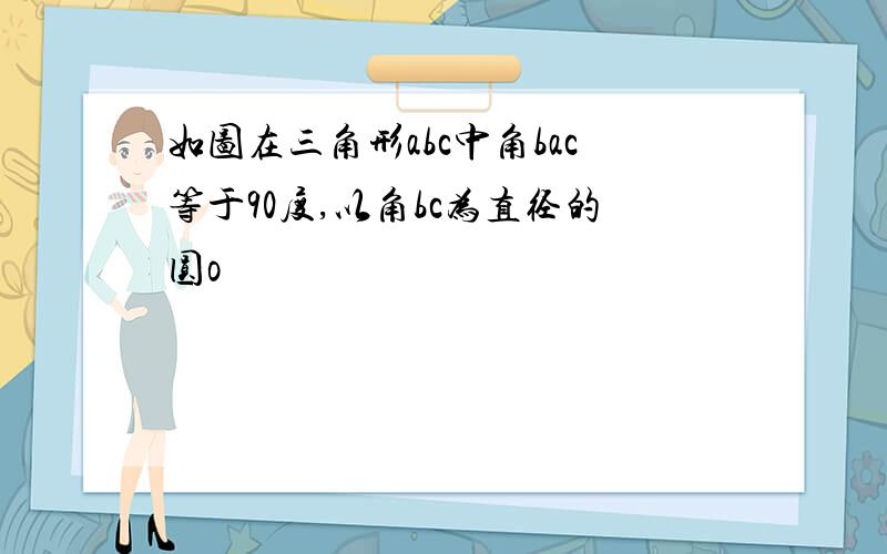 如图在三角形abc中角bac等于90度,以角bc为直径的圆o