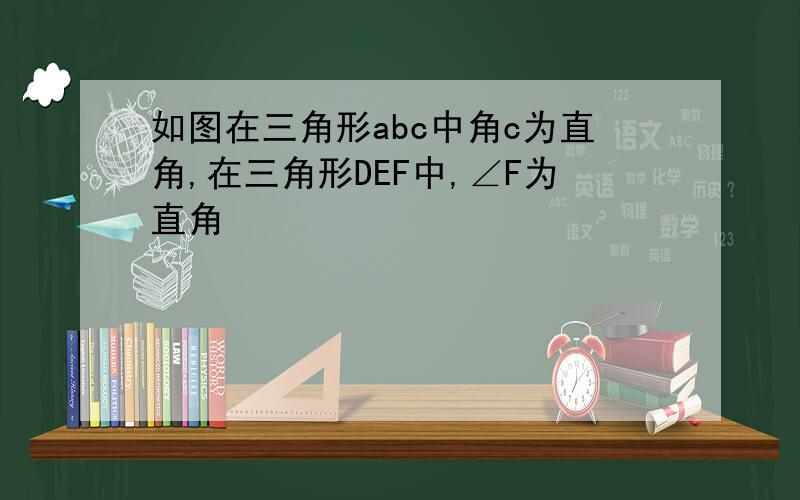 如图在三角形abc中角c为直角,在三角形DEF中,∠F为直角