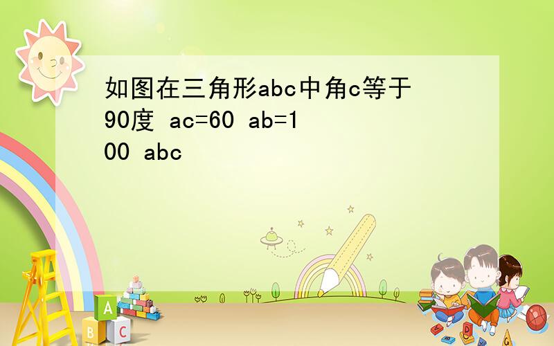 如图在三角形abc中角c等于90度 ac=60 ab=100 abc