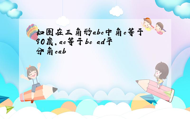 如图在三角形abc中角c等于90度,ac等于bc ad平分角cab