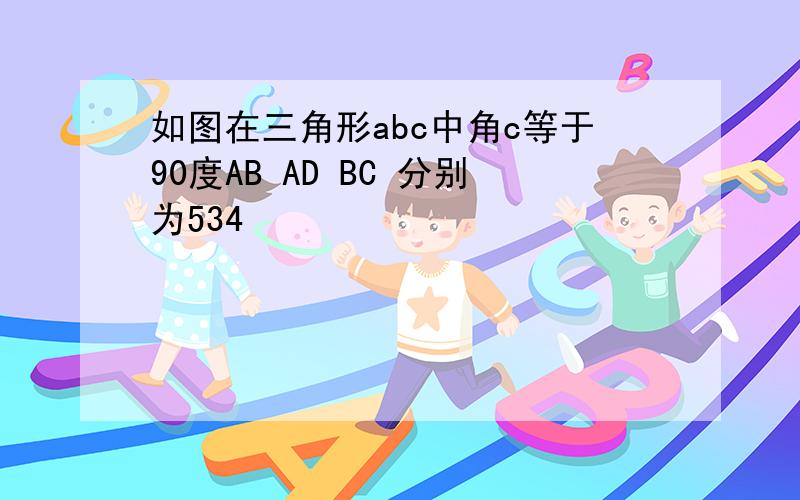 如图在三角形abc中角c等于90度AB AD BC 分别为534