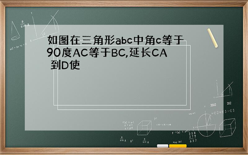 如图在三角形abc中角c等于90度AC等于BC,延长CA 到D使