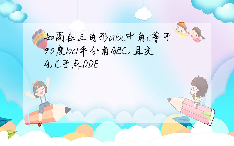 如图在三角形abc中角c等于90度bd平分角ABC,且交A,C于点DDE