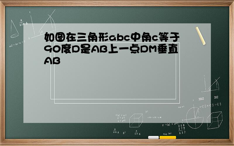 如图在三角形abc中角c等于90度D是AB上一点DM垂直AB