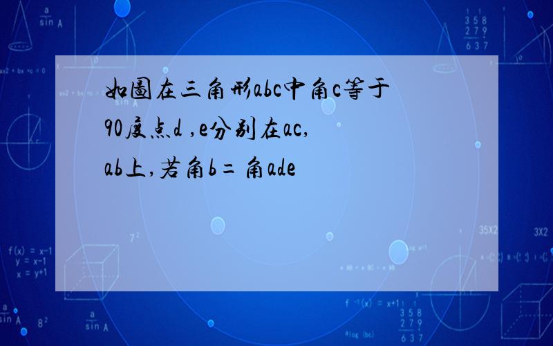 如图在三角形abc中角c等于90度点d ,e分别在ac,ab上,若角b=角ade