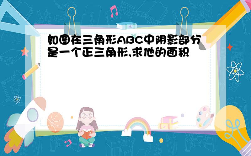 如图在三角形ABC中阴影部分是一个正三角形,求他的面积