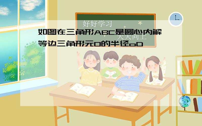 如图在三角形ABC是圆心内解等边三角形元O的半径oD