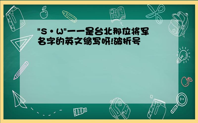 "S·W"一一是台北那位将军名字的英文缩写呀!破折号