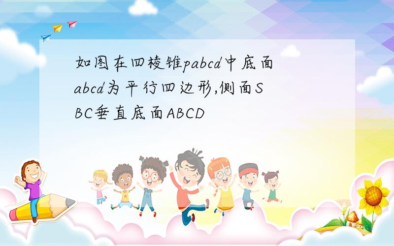 如图在四棱锥pabcd中底面abcd为平行四边形,侧面SBC垂直底面ABCD